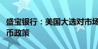 盛宝银行：美国大选对市场的影响可能超过货币政策