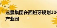 远景集团在西班牙规划10亿美元的绿色氢能产业园