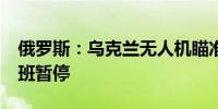 俄罗斯：乌克兰无人机瞄准莫斯科 30多个航班暂停