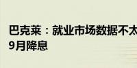 巴克莱：就业市场数据不太可能促使英国央行9月降息