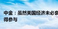 中金：虽然美国经济未必衰退但衰退交易仍值得参与