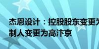 杰恩设计：控股股东变更为金晟信康 实际控制人变更为高汴京