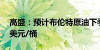 高盛：预计布伦特原油下季度平均价格为77美元/桶