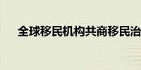 全球移民机构共商移民治理发展与创新