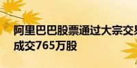 阿里巴巴股票通过大宗交易以每股78.3港元成交765万股