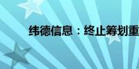 纬德信息：终止筹划重大资产重组