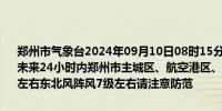 郑州市气象台2024年09月10日08时15分发布大风蓝色预警信号：预计未来24小时内郑州市主城区、航空港区、上街区所辖乡镇及街道有4级左右东北风阵风7级左右请注意防范