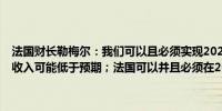 法国财长勒梅尔：我们可以且必须实现2024年5.1%的赤字目标；税收收入可能低于预期；法国可以并且必须在2027年实现3%的赤字目标