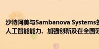 沙特阿美与Sambanova Systems签署谅解备忘录探讨加速人工智能能力、加强创新及在全国范围内推广的方式