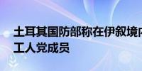 土耳其国防部称在伊叙境内打死13名库尔德工人党成员