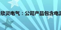 欣灵电气：公司产品包含电源电力半导体模块