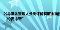 公募基金管理人分类评价制度全面修订避免单纯以业务规模“论资排辈”