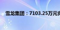 雪龙集团：7103.25万元竞得土地使用权