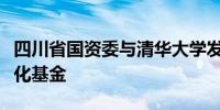 四川省国资委与清华大学发起高校科技成果转化基金