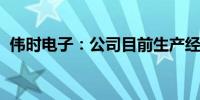 伟时电子：公司目前生产经营活动一切正常