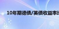 10年期德债/英债收益率均跌约4个基点