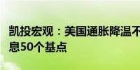 凯投宏观：美国通胀降温不足以支持美联储降息50个基点