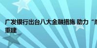 广发银行出台八大金融措施 助力“摩羯”台风受灾地区恢复重建