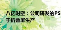 八亿时空：公司研发的PSPI光刻胶材料适用于折叠屏生产