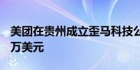 美团在贵州成立歪马科技公司 注册资本2000万美元