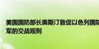 美国国防部长奥斯汀敦促以色列国防部长加兰特重新审视以军的交战规则