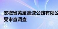 安徽省芜雁高速公路有限公司原监事邵长俊接受审查调查