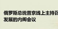 俄罗斯总统普京线上主持召开有关俄罗斯地区发展的内阁会议