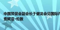 中国贸促会副会长于健龙会见国际许可贸易工作者协会会长索妮亚·伦敦