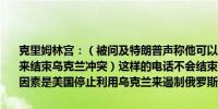 克里姆林宫：（被问及特朗普声称他可以通过给俄罗斯总统普京打电话来结束乌克兰冲突）这样的电话不会结束任何事情结束冲突的一个关键因素是美国停止利用乌克兰来遏制俄罗斯