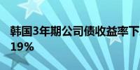 韩国3年期公司债收益率下跌3.2个基点至3.419%