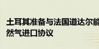 土耳其准备与法国道达尔能源公司达成液化天然气进口协议