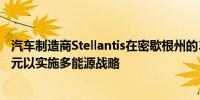 汽车制造商Stellantis在密歇根州的3个工厂投资逾4.06亿美元以实施多能源战略