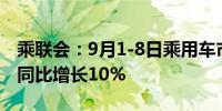 乘联会：9月1-8日乘用车市场零售38.8万辆 同比增长10%