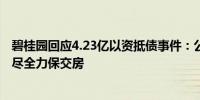 碧桂园回应4.23亿以资抵债事件：公司正努力盘活各类资产尽全力保交房