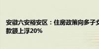 安徽六安裕安区：住房政策向多子女家庭倾斜公积金最高贷款额上浮20%