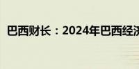 巴西财长：2024年巴西经济将增长超过3%