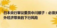 日本央行审议委员中川顺子：必须关注通胀上行风险以及海外经济带来的下行风险