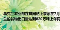 乌克兰农业部在其网站上表示在7月1日开始的这个季节乌克兰的谷物出口量达到820万吨上年同期为540万吨