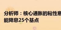 分析师：核心通胀的粘性意味着美联储下周可能降息25个基点