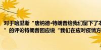 对于哈里斯“唐纳德·特朗普给我们留下了本世纪最严重的公共卫生疫情”的评论特朗普回应说“我们在应对疫情方面做了惊人的工作”