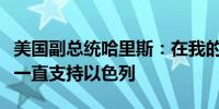 美国副总统哈里斯：在我的整个职业生涯中我一直支持以色列