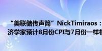 “美联储传声筒”NickTimiraos：提供详细通胀预测的经济学家预计8月份CPI与7月份一样相对温和