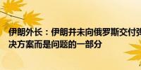 伊朗外长：伊朗并未向俄罗斯交付弹道导弹制裁伊朗不是解决方案而是问题的一部分