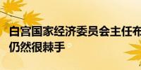 白宫国家经济委员会主任布雷纳德：住房问题仍然很棘手