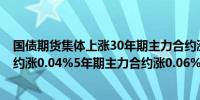 国债期货集体上涨30年期主力合约涨超0.2%10年期主力合约涨0.04%5年期主力合约涨0.06%