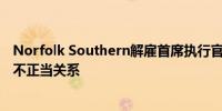 Norfolk Southern解雇首席执行官并更换法务长 两人涉及不正当关系