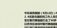 中东局势跟踪（9月12日）冲突情况：1. 以军轰炸加沙地带中部造成18人死亡2. 6名联合国机构工作人员在加沙地带遇袭身亡3. 据耶路撒冷邮报：以色列空军在黎巴嫩南部打击了30多个真主党目标4. 据以色列时报：黎巴嫩媒体报道称以色列在夜间对黎巴嫩南部的目标发动了多次空袭5. 加沙卫生部门：自10月7日以来以色列对加沙的军事攻势导致41,084名巴勒斯坦人遇难95,029人受伤6. 市场消息：以色列国防军、以色列安全机构和以色列监狱服务部队目前正在图巴斯和塔蒙地区进行反恐怖主义活动其他：1. 伊朗总统佩泽希齐扬首次正式出访前往伊拉克2. 美国中央司令部：美国军队摧毁了胡塞武装的5架无人机和2套导弹系统3. 以色列军方：一架直升机在加沙坠毁导致两名士兵遇难4. 美国国防部长奥斯汀向以色列国防部长加兰特表达了对以军在约旦河西岸造成美国人“无端且不公正死亡”的严重关切敦促以色列国防部长加兰特重新审视以军的交战规则5. 哈里斯在总统辩论中表示在加沙问题上需要达成停火协议并要求释放人质她将永远给予以色列自卫的能力但必须有解决巴以问题的“两国解决方案”特朗普则抨击道如果哈里斯当选相信以色列两年内将不复存在