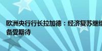 欧洲央行行长拉加德：经济复苏继续面临一些阻力跨境合并备受期待