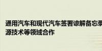 通用汽车和现代汽车签署谅解备忘录 拟在汽车开发、清洁能源技术等领域合作