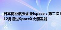 日本商业航天企业Ispace：第二次月球着陆任务计划最早于12月通过SpaceX火箭发射